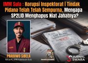 IMM Sula : Korupsi Inspektorat | Tindak Pidana Telah Sempurna, Mengapa SP2LID Menghapus Niat Jahatnya?