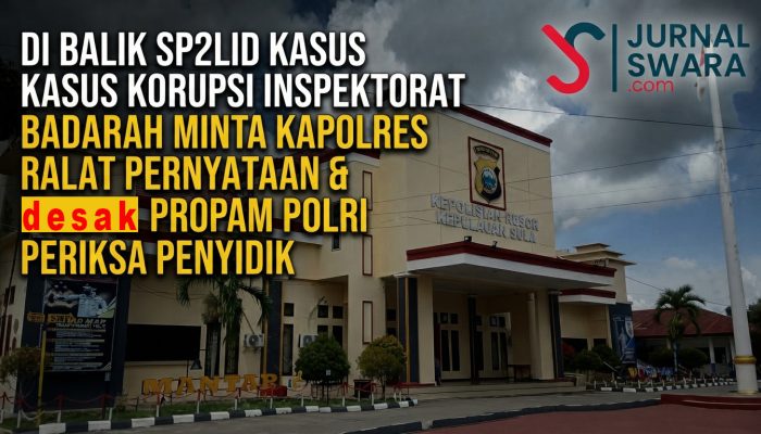 Di Balik SP2Lid Kasus Korupsi Inspektorat Sula | KUDIS BADARAH Minta Kapolres Ralat Pernyataan & Desak Propam Polri Periksa Penyidik